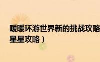 暖暖环游世界新的挑战攻略省钱s（暖暖环游世界省体力刷星星攻略）
