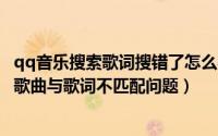 qq音乐搜索歌词搜错了怎么办（百度音乐如何搜索歌词解决歌曲与歌词不匹配问题）