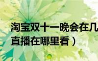 淘宝双十一晚会在几点钟（2021淘宝双十一直播在哪里看）