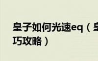 皇子如何光速eq（皇子光速EQ、EQ闪等技巧攻略）