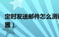 定时发送邮件怎么测试（定时发送邮件怎么设置）