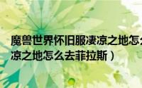 魔兽世界怀旧服凄凉之地怎么去玛拉顿（魔兽世界怀旧服凄凉之地怎么去菲拉斯）