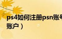 ps4如何注册psn账号（怎么注册PS4的PSN账户）