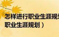 怎样进行职业生涯规划课程的学习（怎样进行职业生涯规划）