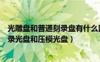 光雕盘和普通刻录盘有什么区别（怎样识别手头的光盘是刻录光盘和压模光盘）