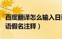 百度翻译怎么输入日语（百度翻译怎样开启日语假名注释）