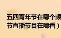 五四青年节在哪个频道播出（2022五四青年节直播节目在哪看）