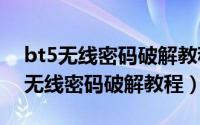 bt5无线密码破解教程（wpa/wpa2-psk型无线密码破解教程）