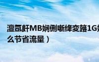 澶氬皯MB娴侀噺绛変簬1G娴侀噺（1G流量等于多少MB怎么节省流量）