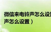 微信来电铃声怎么设置自己的歌（微信来电铃声怎么设置）