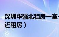 深圳华强北租房一室一厅（如何深圳华强南附近租房）