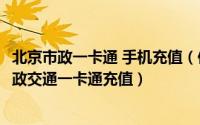 北京市政一卡通 手机充值（使用手机App北京一卡通进行市政交通一卡通充值）