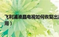 飞利浦液晶电视如何恢复出厂设置（飞利浦液晶电视如何使用）