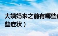大姨妈来之前有哪些症状（大姨妈来之前有哪些症状）