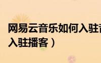 网易云音乐如何入驻音乐人（网易云音乐如何入驻播客）