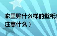 家里贴什么样的壁纸有讲究没（房间贴壁纸要注意什么）