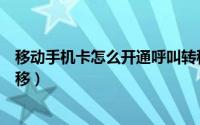 移动手机卡怎么开通呼叫转移（移动手机卡如何开通呼叫转移）