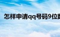 怎样申请qq号码9位数（怎样申请qq号码）