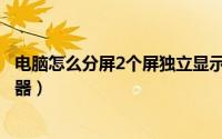 电脑怎么分屏2个屏独立显示快捷键（电脑怎么分屏2个显示器）