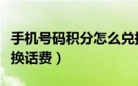 手机号码积分怎么兑换（手机号码积分怎么兑换话费）