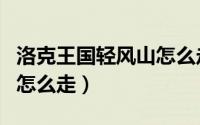 洛克王国轻风山怎么走视频（洛克王国轻风山怎么走）