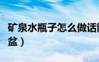 矿泉水瓶子怎么做话筒（矿泉水瓶子怎么做花盆）