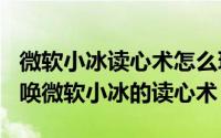 微软小冰读心术怎么玩（Windows10怎么召唤微软小冰的读心术）