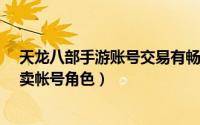 天龙八部手游账号交易有畅易阁吗?（天龙八部畅易阁怎么卖帐号角色）