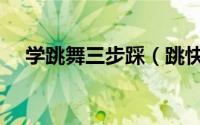 学跳舞三步踩（跳快三舞的步脚怎样踩）