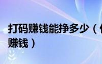 打码赚钱能挣多少（什么叫打码打码为什么能赚钱）