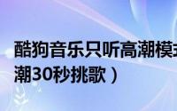 酷狗音乐只听高潮模式（酷狗音乐如何开启高潮30秒挑歌）