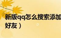 新版qq怎么搜索添加好友（QQ如何搜寻添加好友）