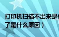 打印机扫描不出来是什么原因（打印机扫描不了是什么原因）