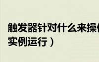 触发器针对什么来操作（触发器的简单应用及实例运行）