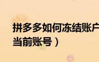拼多多如何冻结账户（如何冻结拼多多APP当前账号）