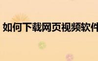 如何下载网页视频软件（如何下载网页视频）