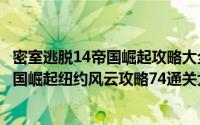 密室逃脱14帝国崛起攻略大全通关图文攻略（密室逃脱14帝国崛起纽约风云攻略74通关大结局）