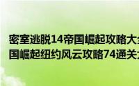 密室逃脱14帝国崛起攻略大全通关图文攻略（密室逃脱14帝国崛起纽约风云攻略74通关大结局）