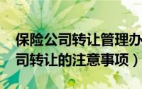 保险公司转让管理办法（2017年保险经纪公司转让的注意事项）
