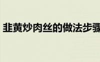 韭黄炒肉丝的做法步骤（韭黄炒肉丝的做法）