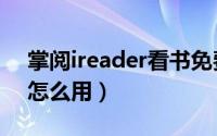 掌阅ireader看书免费吗（ireader爱读掌阅怎么用）
