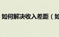 如何解决收入差距（如何解决收入差距问题）