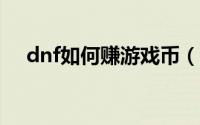 dnf如何赚游戏币（DNF赚游戏币方法）