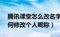 腾讯课堂怎么改名字昵称（腾讯课堂APP如何修改个人昵称）