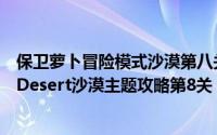 保卫萝卜冒险模式沙漠第八关攻略（《保卫萝卜》冒险模式Desert沙漠主题攻略第8关）