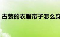 古装的衣服带子怎么穿（古装的衣服怎么穿）