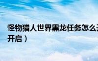 怪物猎人世界黑龙任务怎么开（怪物猎人世界黑龙任务怎么开启）