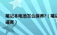 笔记本电池怎么保养?（笔记本电池如何保养揭穿你不知道谣言）
