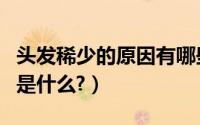 头发稀少的原因有哪些（头发稀少的主要原因是什么?）