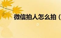 微信拍人怎么拍（微信拍人怎么拍）